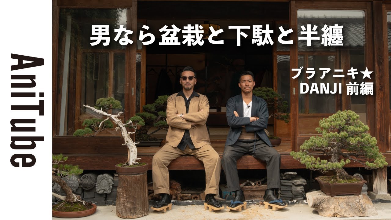 【ブラアニキ★ DANJI JAPAN前編】男なら盆栽と下駄と雪駄と半纏〜盆栽作家の伊藤壮吾が大阪で手がけるジャパニーズカジュアル！