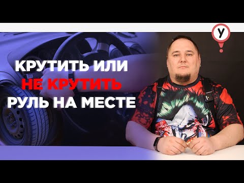 Стоит ли крутить руль на месте? Зачем вращать руль на стоячей машине?