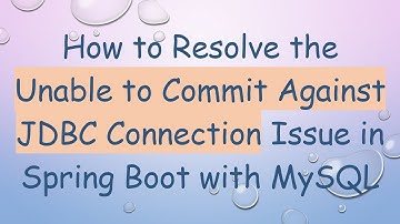 How to Resolve the Unable to Commit Against JDBC Connection Issue in Spring Boot with MySQL