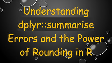 Understanding dplyr::summarise Errors and the Power of Rounding in R