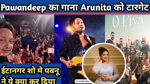 Pawandeep का नया गाना O Piya से Arunita को टारगेट ! Itanagar Show Review Pawandeep Rajan