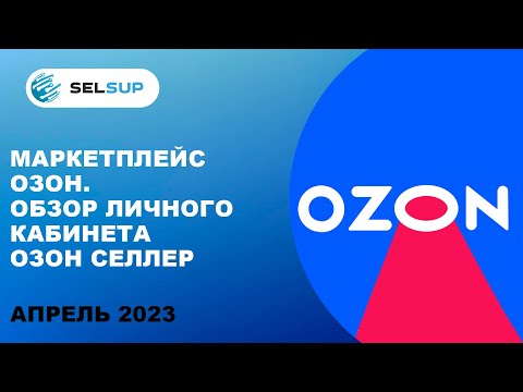 Маркетплейс Озон. Обзор личного кабинета Озон Селлер. Апрель 2023