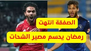 حسين الشحات يحسم قراره مع الاهلي ورمضان صبحي كلمة السر حصري وعاجل