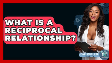 What Is A Reciprocal Relationship? - Psychological Clarity