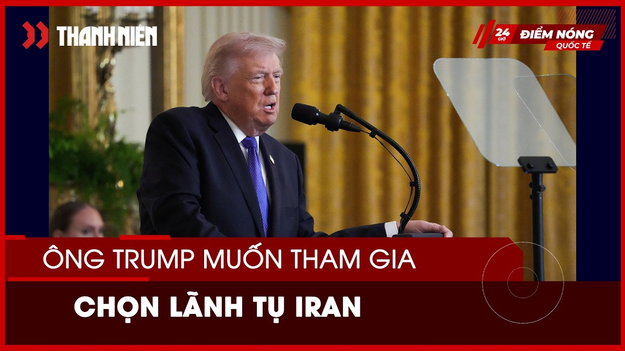 Ông Trump muốn tự tay chọn lãnh tụ tối cao mới cho Iran