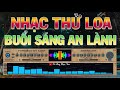 NHẠC THỬ LOA TREBLE BASS HAY NHẤT | NHẠC TEST LOA BUỔI SÁNG AN LÀNH HẠNH PHÚC