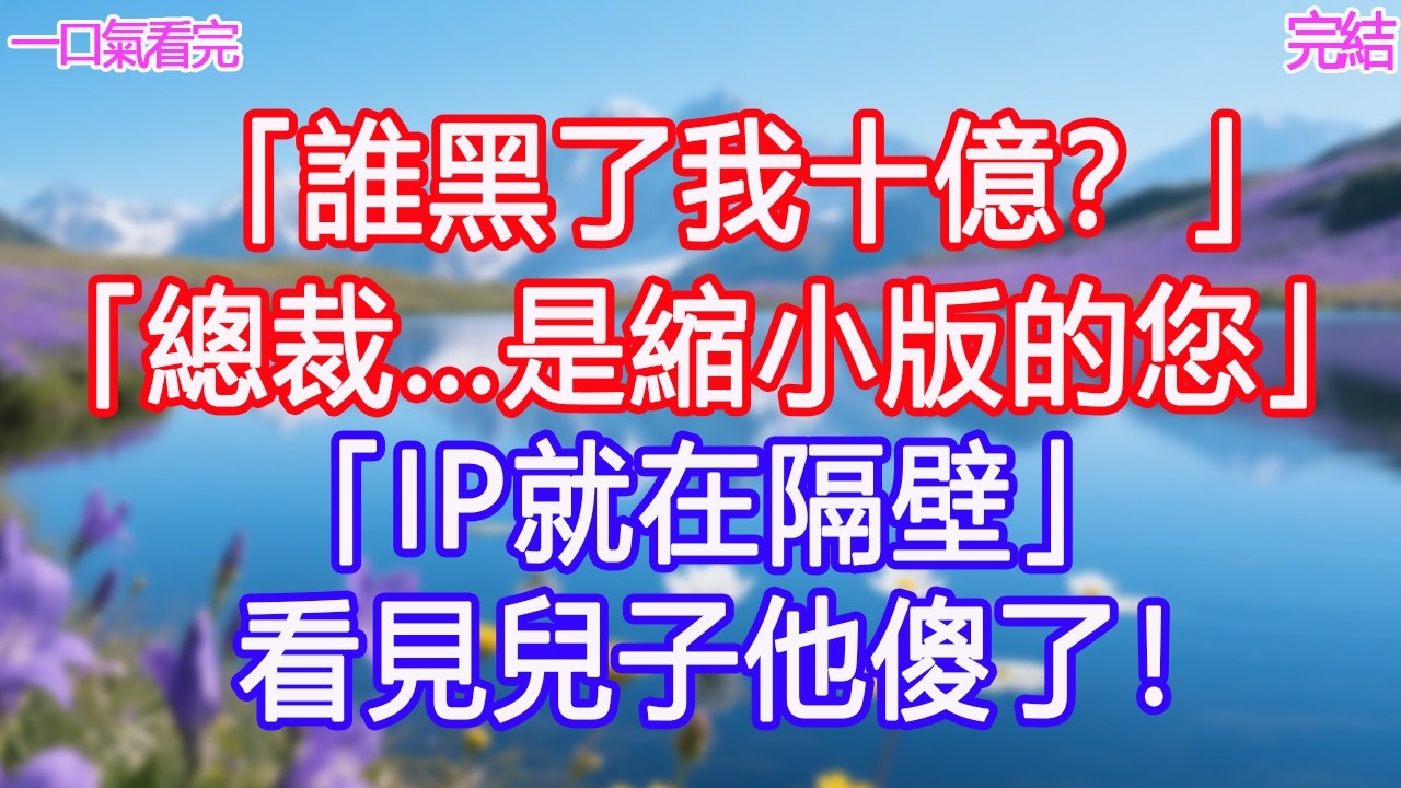 「誰黑了我十億？」「總裁…是縮小版的您」「IP就在隔壁」看見兒子他傻了！#甜寵文 #愛情 #爽文 #故事分享