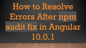 How to Resolve Errors After npm audit fix in Angular 10.0.1