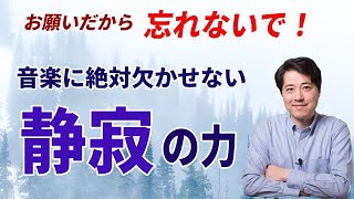 【音楽談話76】お願いだから忘れないで！静寂の力！音楽に絶対に欠かす事ができない静寂の力とは？