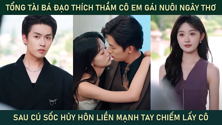Tổng tài bá đạo thích thầm cô em gái nuôi ngây thơ, sau cú sốc hủy hôn liền mạnh tay chiếm lấy cô