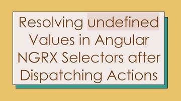 Resolving undefined Values in Angular NGRX Selectors after Dispatching Actions