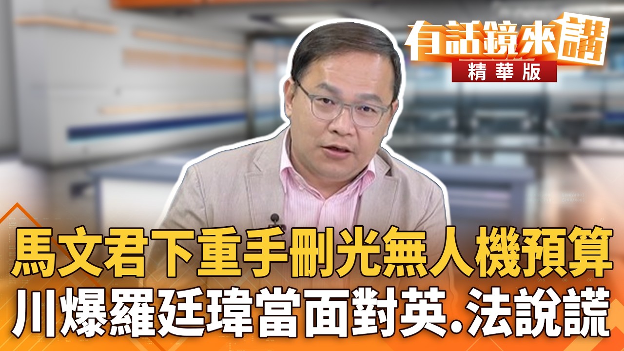 馬文君下重手刪光無人機預算　川爆羅廷瑋當面對英.法說謊｜王義川｜吳安琪｜【#有話鏡來講】20260518