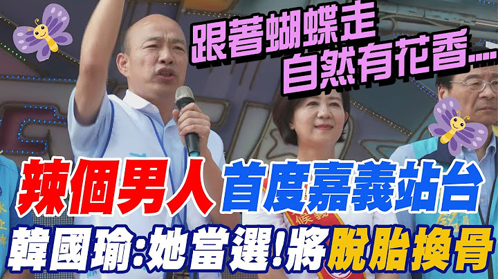 辣个男人再飙金句!「跟着蝴蝶走  自然有花香」 ......韩国瑜首赴嘉义站台:要脱胎换骨就选「立院妈祖婆」王育敏｜选举战略高地 - 天天要闻