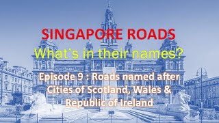 Singapore Roads I Episode 9 I Cities of Scotland, Wales & Rep of Ireland derived Road Names