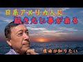 【説明が欲しい】アメリカに来てからず~っと、日系アメリカ人たちの日本人を見る顔の表情や態度に、「面白くない奴」って感じの不愉快な何かを感じてひっかかりがいつも心に残る。自分の悩ましい体験談を話そう。