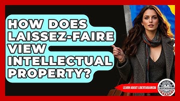 How Does Laissez-faire View Intellectual Property? - Learn About Libertarianism