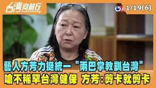 2022.01.19【台灣向前行 Part6】藝人方芳力挺統一 "兩巴掌教訓台灣"  嗆不稀罕台灣健保 方芳:剪卡就剪卡