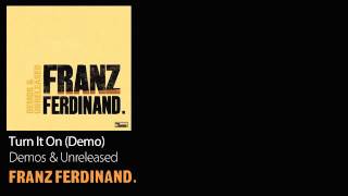 Turn It On (Demo) - Demos &amp; Unreleased - Franz Ferdinand