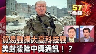 貿易戰擴大為高科技戰 美封殺陸中興通訊！？- 余健源 蔡明彰《５７金錢爆精選》2018.0418