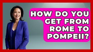 How Do You Get From Rome To Pompeii? - The Rail and Cruise Experts