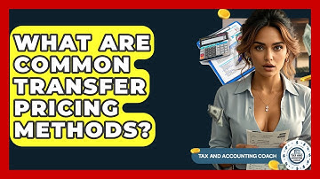What Are Common Transfer Pricing Methods? - Tax and Accounting Coach