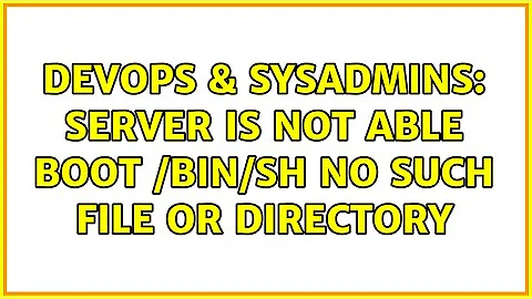 DevOps & SysAdmins: Server is not able boot /bin/sh no such file or directory