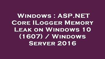 Windows : ASP.NET Core ILogger Memory Leak on Windows 10 (1607) / Windows Server 2016
