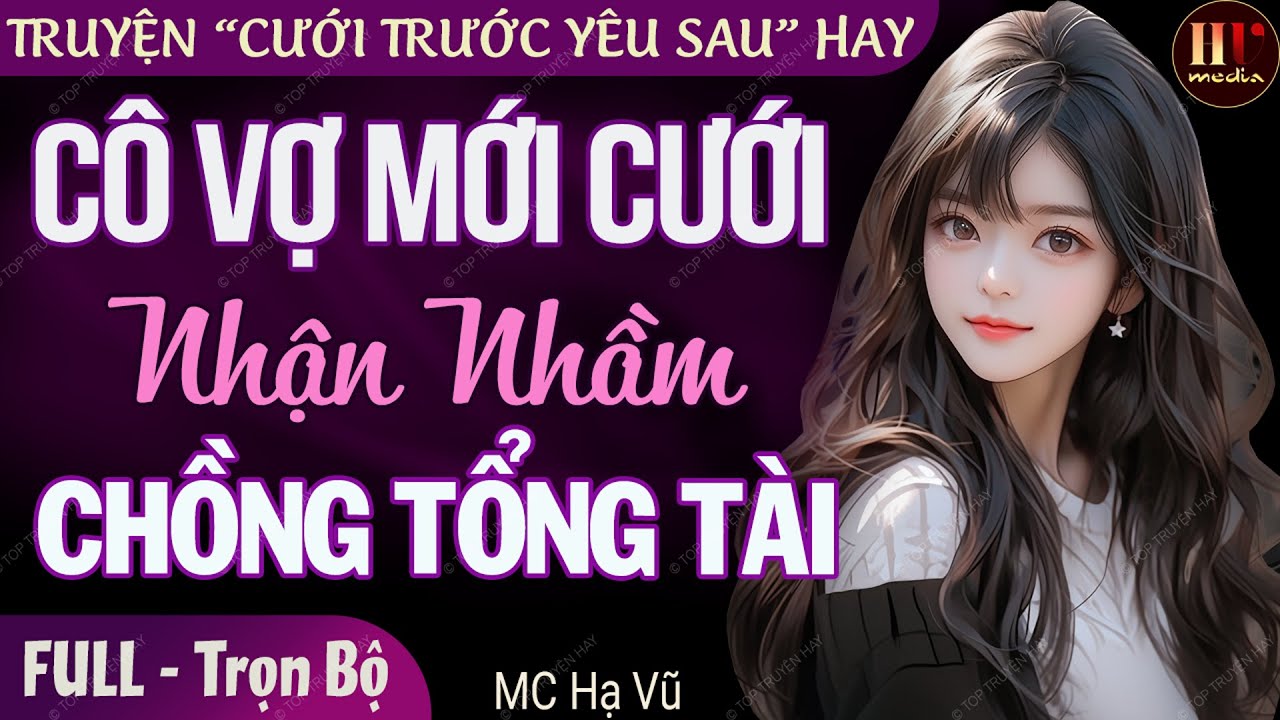 Cô Vợ Mới Cưới Nhận Nhầm Chồng Tổng Tài FULL | Truyện ngôn tình cưới trước yêu sau hấp dẫn Mc Hạ Vũ