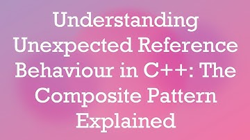 Understanding Unexpected Reference Behaviour in C+ + : The Composite Pattern Explained