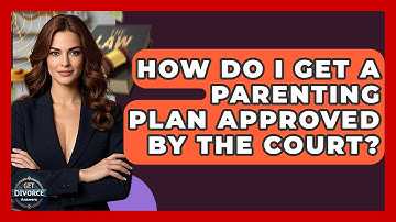 How Do I Get A Parenting Plan Approved By The Court? - Get Divorce Answers