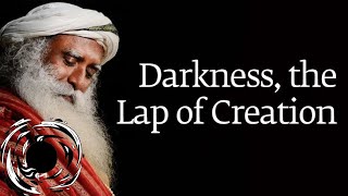 Darkness, the Lap of Creation | Sadhguru