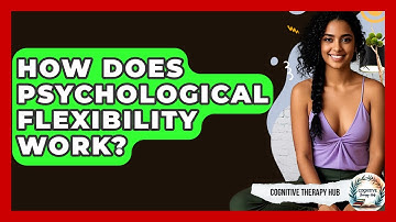 How Does Psychological Flexibility Work? - Cognitive Therapy Hub