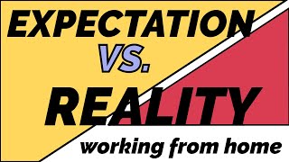 Expectation Vs.  Reality: Working From Home