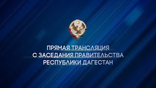 ПРЯМАЯ ТРАНСЛЯЦИЯ С ЗАСЕДАНИЯ ПРАВИТЕЛЬСТВА РЕСПУБЛИКИ ДАГЕСТАН