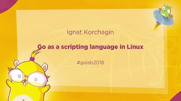 GoLab 2018 - Ignat Korchagin - Go as a scripting language in Linux