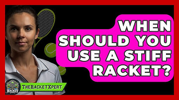 When Should You Use A Stiff Racket? - The Racket Xpert