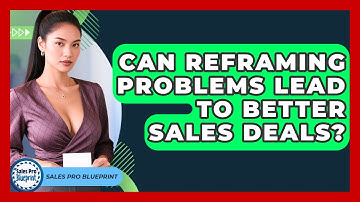 Can Reframing Problems Lead To Better Sales Deals? - Sales Pro Blueprint