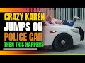 Crazy Karen Jumps On Police Car. Then This Happens