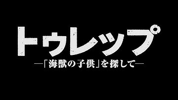 映画『トゥレップ〜「海獣の子供」を探して〜』予告１　改訂版