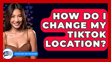 How Do I Change My TikTok Location? - Everyday-Networking