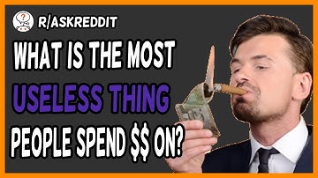 What is the most useless thing people spend their money on? (r/AskReddit)