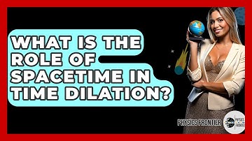 What Is The Role Of Spacetime In Time Dilation? - Physics Frontier