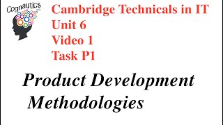Cambridge Technicals Level 3 IT Unit 6 - Video 1 - P1 - Product Development Methodologies