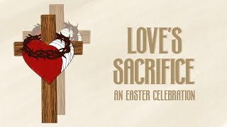Love's Sacrifice: An Easter Celebration (Part 1) - March 31, 2024