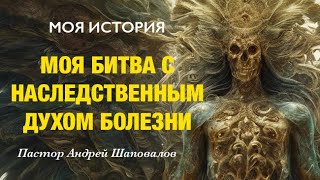 «Моя битва с наследственным духом болезни» (Моя история) Пастор Андрей Шаповалов