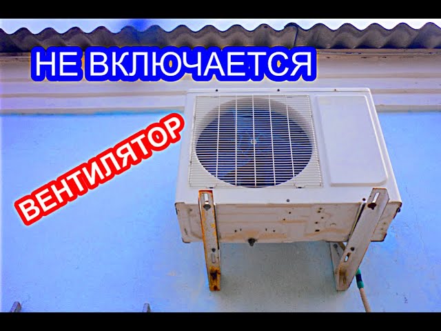 Не работает кондиционер, сплит система, не включается вентилятор в наружном блоке