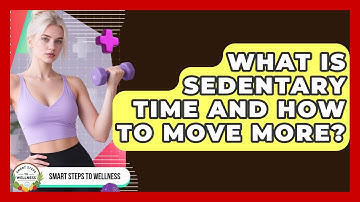 What Is Sedentary Time And How To Move More? - Smart Steps to Wellness