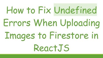 How to Fix Undefined Errors When Uploading Images to Firestore in ReactJS