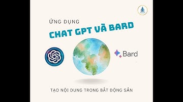 Ứng Dụng Chat GPT và Bard Sáng Tạo Nội Dung Trong Bất Động Sản- BDS Thế Giới Tương Lai