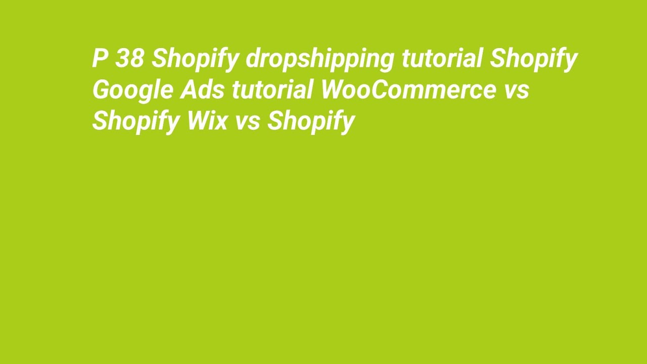 P 38 Shopify dropshipping tutorial Shopify Google Ads tutorial WooCommerce vs Shopify Wix vs Shopify